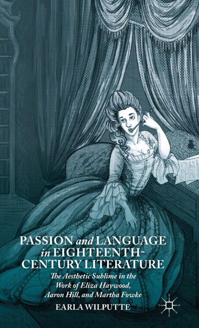 Passion and Language in Eighteenth-Century Literature: The Aesthetic Sublime in the Work of Eliza Haywood, Aaron Hill, and Martha Fowke