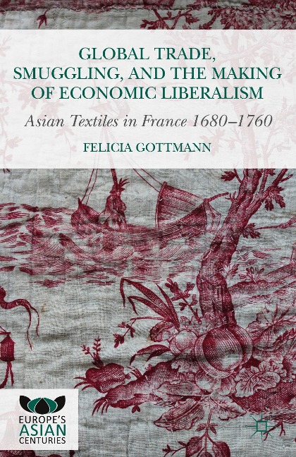 Global Trade, Smuggling, and the Making of Economic Liberalism: Asian Textiles in France 1680-1760