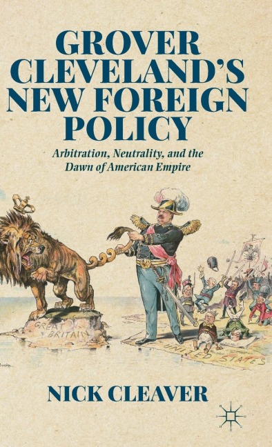 Grover Clevelands New Foreign Policy: Arbitration, Neutrality, and the Dawn of American Empire