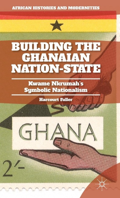 Building the Ghanaian Nation-State: Kwame Nkrumahs Symbolic Nationalism