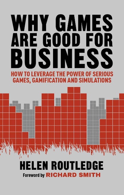 Why Games Are Good for Business: How to Leverage the Power of Serious Games, Gamification and Simulations