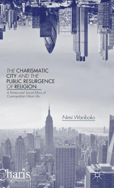 The Charismatic City and the Public Resurgence of Religion: A Pentecostal Social Ethics of Cosmopolitan Urban Life