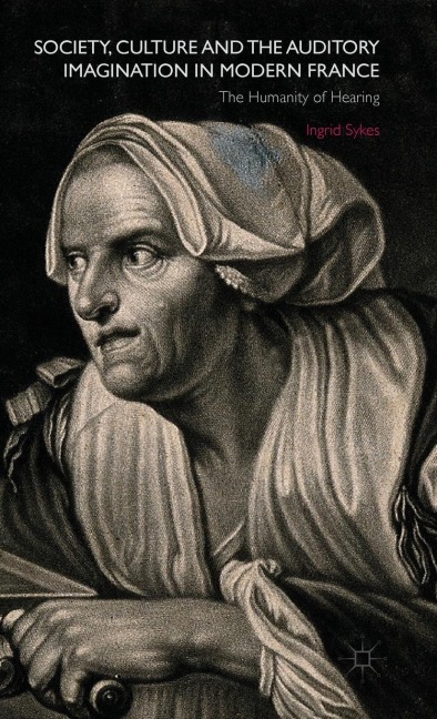 Society, Culture and the Auditory Imagination in Modern France: The Humanity of Hearing