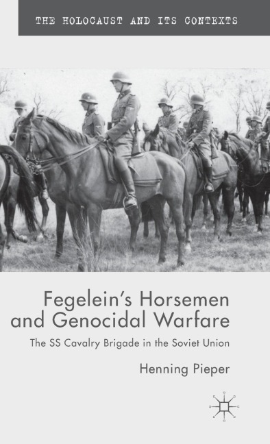 Fegelein's Horsemen and Genocidal Warfare: The SS Cavalry Brigade in the Soviet Union