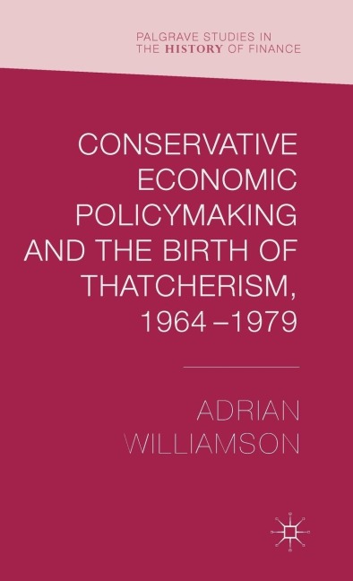 Conservative Economic Policymaking and the Birth of Thatcherism, 1964-1979