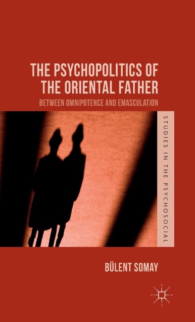 The Psychopolitics of the Oriental Father: Between Omnipotence and Emasculation