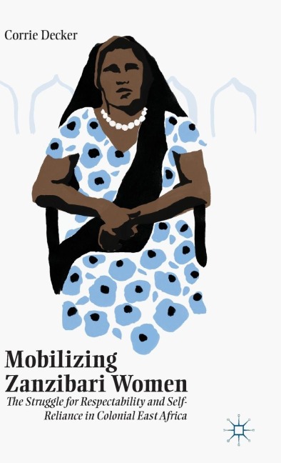 Mobilizing Zanzibari Women: The Struggle for Respectability and Self-Reliance in Colonial East Africa