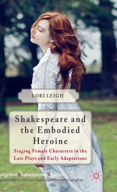Shakespeare and the Embodied Heroine: Staging Female Characters in the Late Plays and Early Adaptations