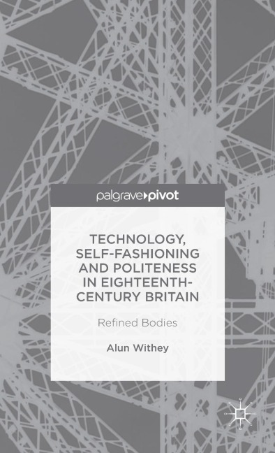 Technology, Self-Fashioning and Politeness in Eighteenth-Century Britain: Refined Bodies