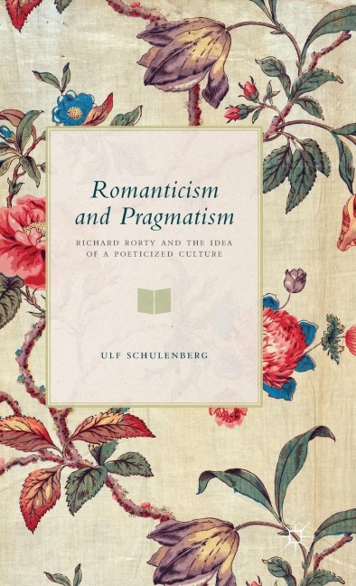 Romanticism and Pragmatism: Richard Rorty and the Idea of a Poeticized Culture