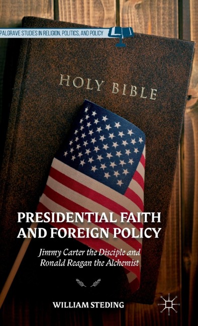 Presidential Faith and Foreign Policy: Jimmy Carter the Disciple and Ronald Reagan the Alchemist