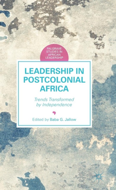 Leadership in Postcolonial Africa: Trends Transformed by Independence