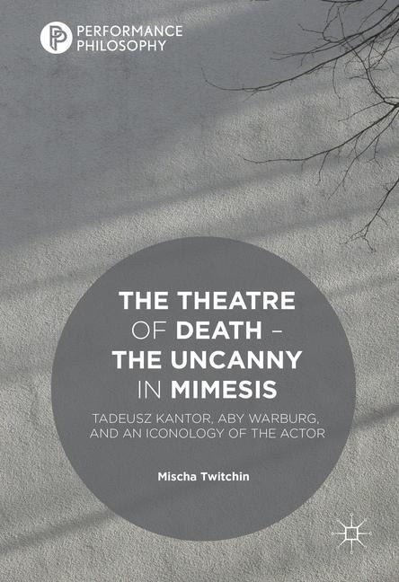The Theatre of Death - The Uncanny in Mimesis: Tadeusz Kantor, Aby Warburg, and an Iconology of the Actor