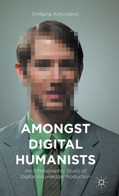 Amongst Digital Humanists: An Ethnographic Study of Digital Knowledge Production