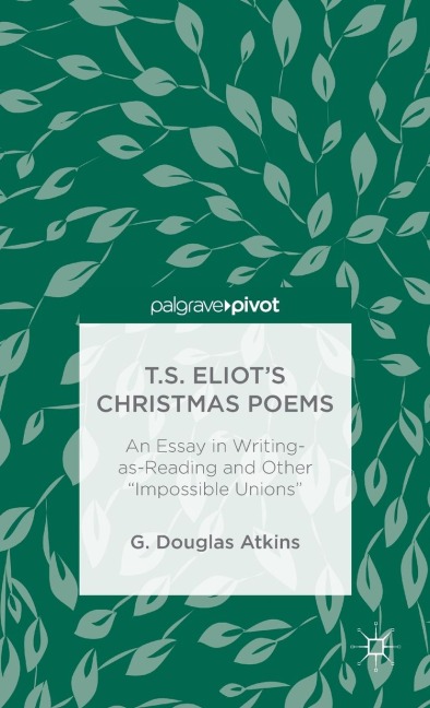 T.S. Eliot's Christmas Poems: An Essay in Writing-As-Reading and Other "Impossible Unions"