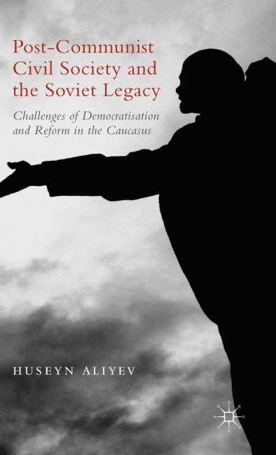 Post-Communist Civil Society and the Soviet Legacy: Challenges of Democratisation and Reform in the Caucasus