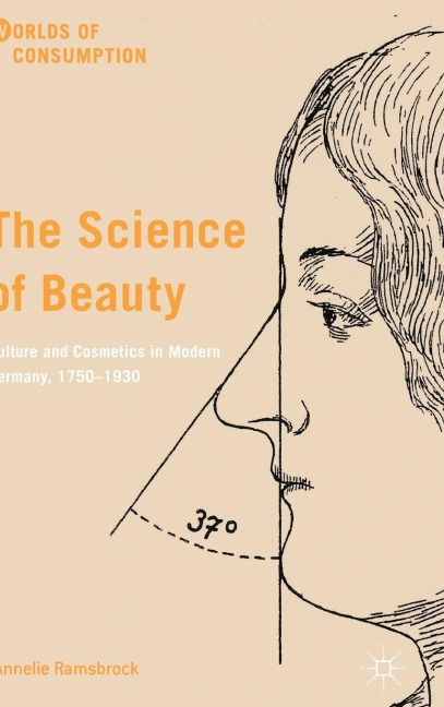 The Science of Beauty: Culture and Cosmetics in Modern Germany, 1750-1930