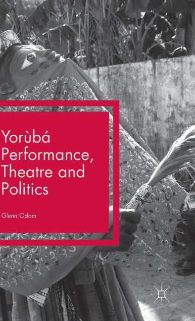 Yorùbá Performance, Theatre and Politics: Staging Resistance