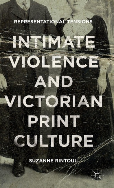 Intimate Violence and Victorian Print Culture: Representational Tensions