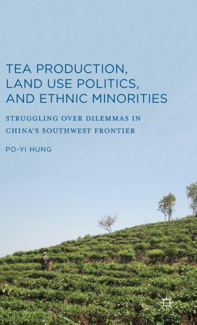 Tea Production, Land Use Politics, and Ethnic Minorities: Struggling Over Dilemmas in Chinas Southwest Frontier