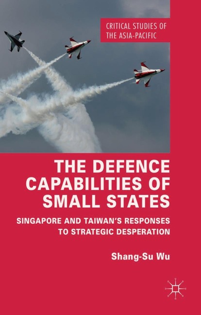 The Defence Capabilities of Small States: Singapore and Taiwans Responses to Strategic Desperation