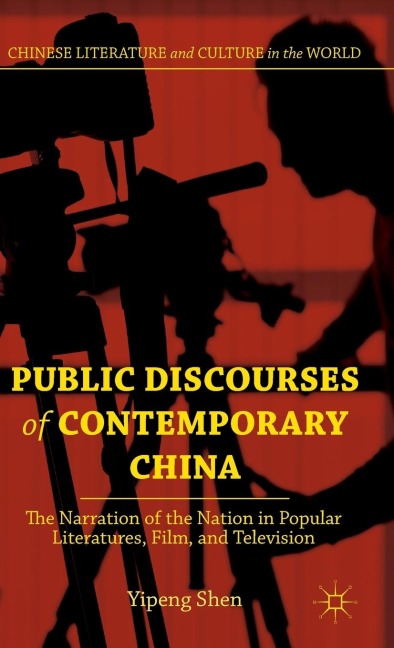 Public Discourses of Contemporary China: The Narration of the Nation in Popular Literatures, Film, and Television
