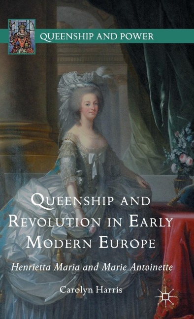 Queenship and Revolution in Early Modern Europe: Henrietta Maria and Marie Antoinette