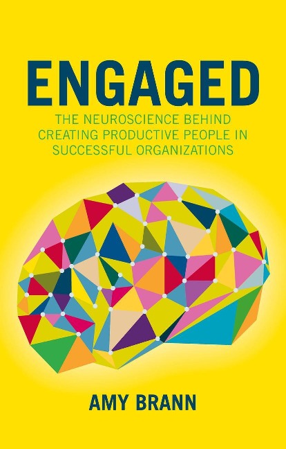 Engaged: The Neuroscience Behind Creating Productive People in Successful Organizations