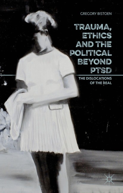 Trauma, Ethics and the Political Beyond PTSD: The Dislocations of the Real