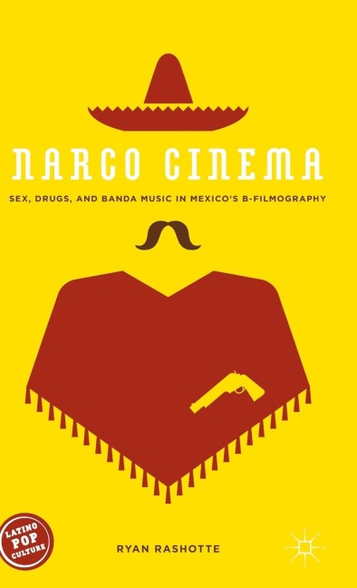 Narco Cinema Sex, Drugs, and Banda Music in Mexico’s B-Filmography