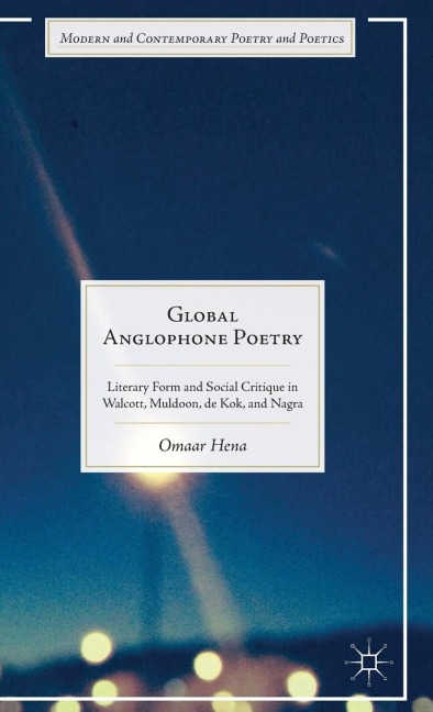 Global Anglophone Poetry: Literary Form and Social Critique in Walcott, Muldoon, de Kok, and Nagra