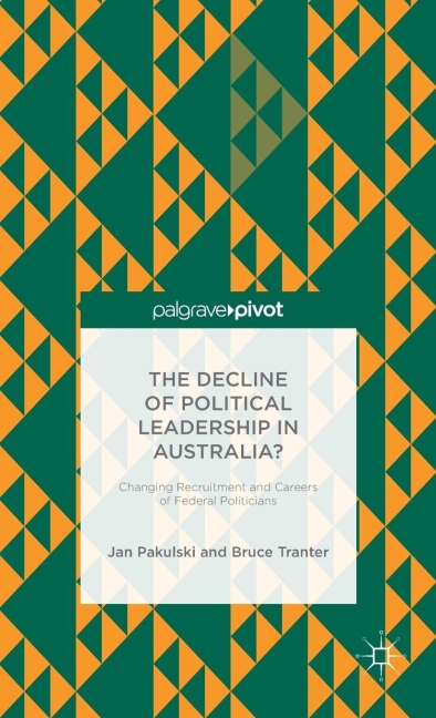 The Decline of Political Leadership in Australia?: Changing Recruitment and Careers of Federal Politicians