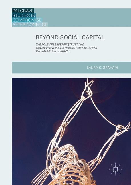 Beyond Social Capital: The Role of Leadership, Trust and Government Policy in Northern Irelands Victim Support Groups