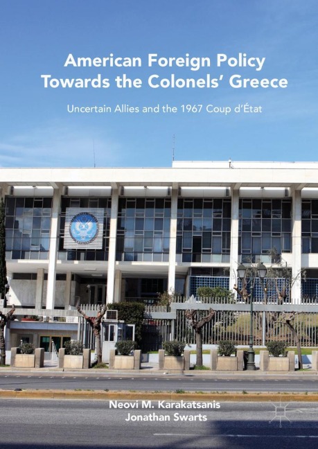 American Foreign Policy Towards the Colonels Greece: Uncertain Allies and the 1967 Coup dÉtat