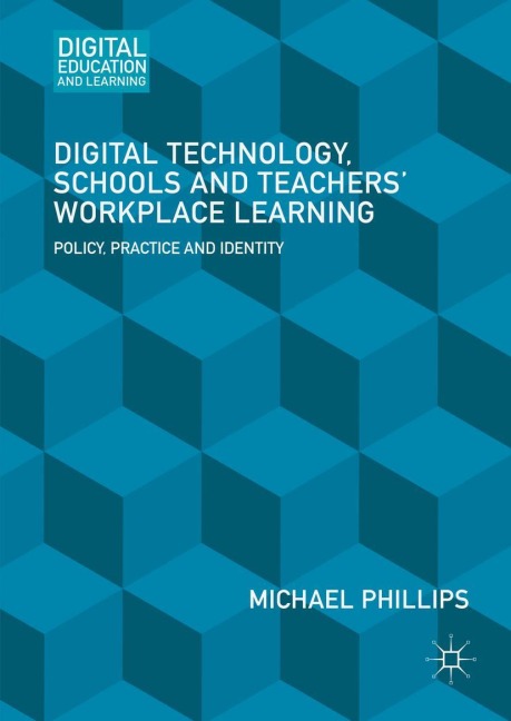 Digital Technology, Schools and Teachers Workplace Learning: Policy, Practice and Identity