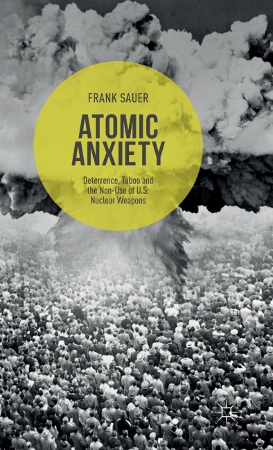 Atomic Anxiety: Deterrence, Taboo and the Non-Use of U.S. Nuclear Weapons