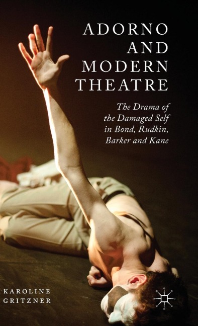 Adorno and Modern Theatre: The Drama of the Damaged Self in Bond, Rudkin, Barker and Kane