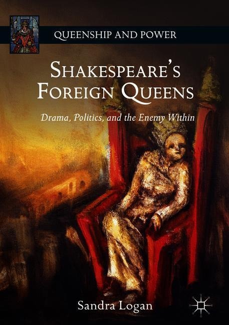 Shakespeares Foreign Queens: Drama, Politics, and the Enemy Within