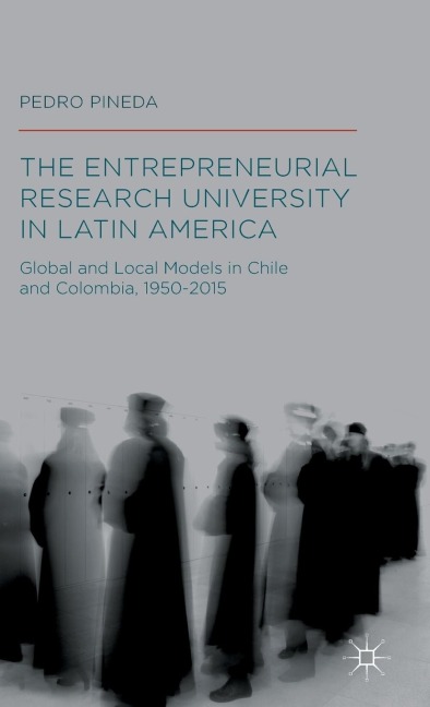 The Entrepreneurial Research University in Latin America: Global and Local Models in Chile and Colombia, 1950-2015