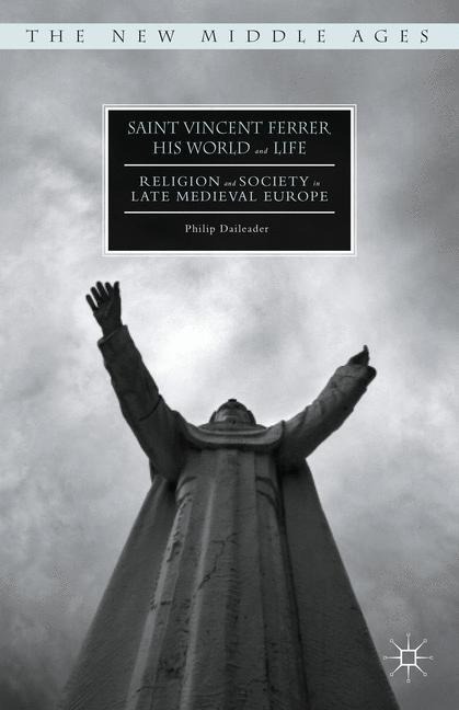 Saint Vincent Ferrer, His World and Life: Religion and Society in Late Medieval Europe