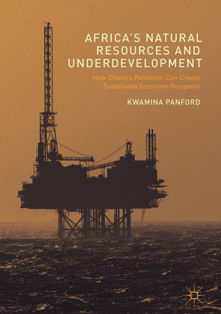 Africas Natural Resources and Underdevelopment: How Ghanas Petroleum Can Create Sustainable Economic Prosperity