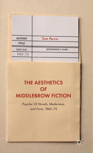 The Aesthetics of Middlebrow Fiction: Popular Us Novels, Modernism, and Form, 1945-75