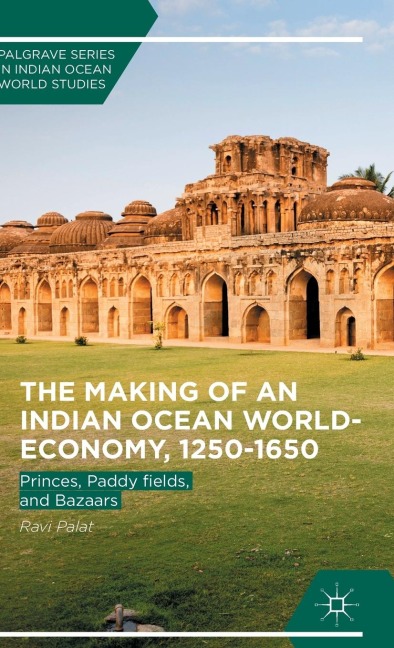 The Making of an Indian Ocean World-Economy, 1250-1650: Princes, Paddy Fields, and Bazaars