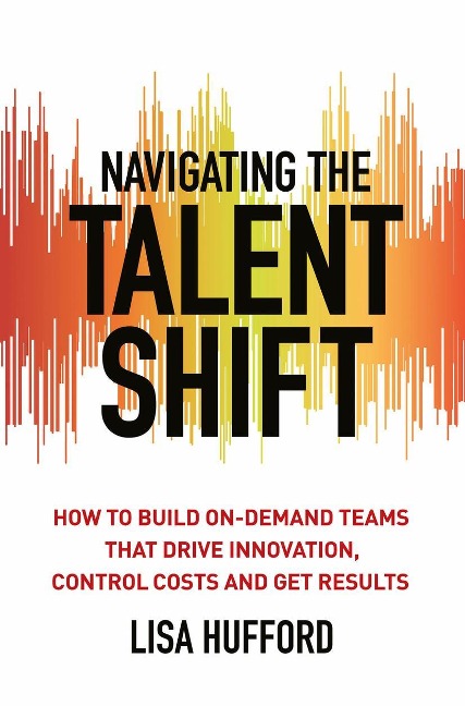 Navigating the Talent Shift: How to Build On-Demand Teams That Drive Innovation, Control Costs, and Get Results