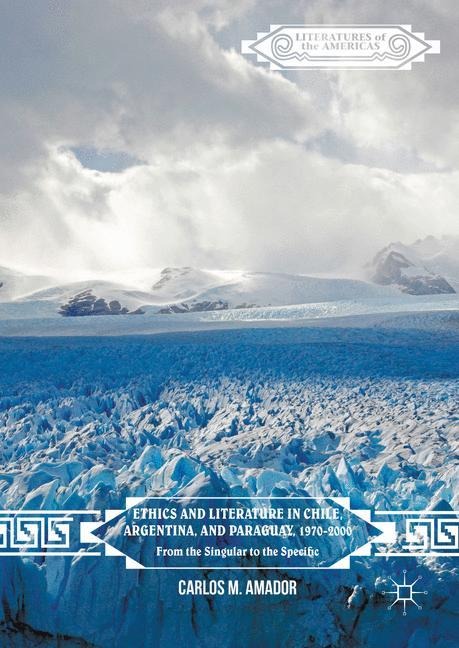 Ethics and Literature in Chile, Argentina, and Paraguay, 1970-2000: From the Singular to the Specific