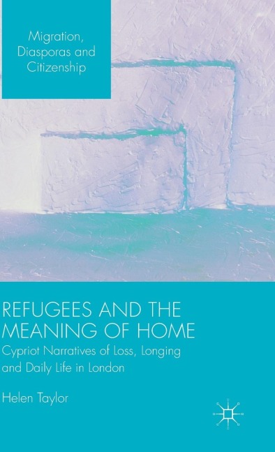 Refugees and the Meaning of Home: Cypriot Narratives of Loss, Longing and Daily Life in London