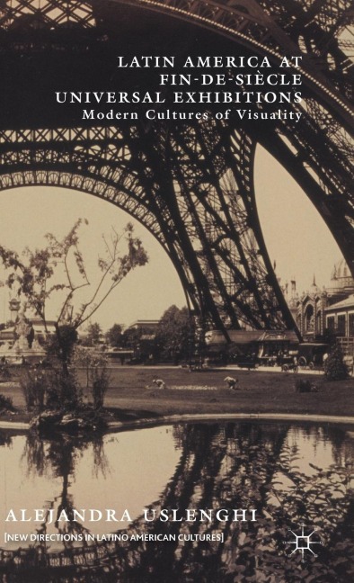 Latin America at Fin-De-Siècle Universal Exhibitions: Modern Cultures of Visuality