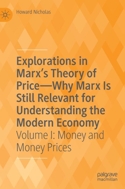 Explorations in Marx's Theory of Price-Why Marx Is Still Relevant for Understanding the Modern Economy: Volume I: Money and Money Prices
