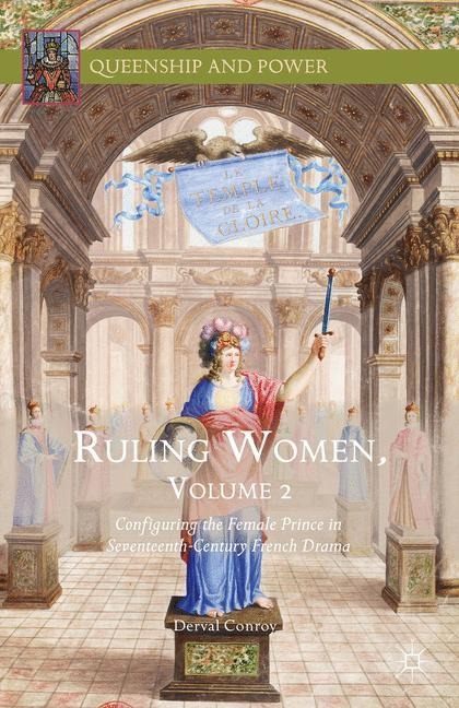 Ruling Women, Volume 2: Configuring the Female Prince in Seventeenth-Century French Drama