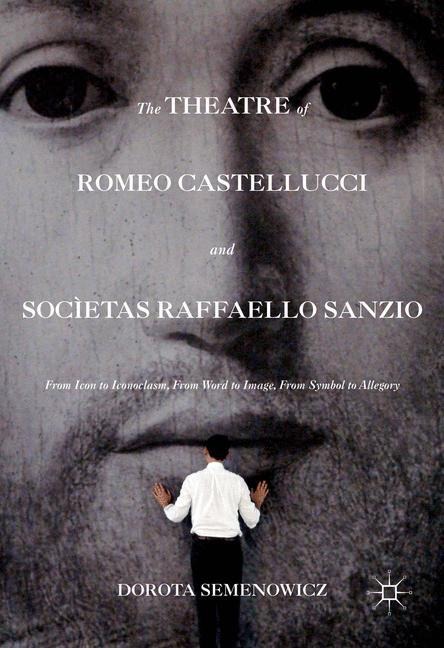 The Theatre of Romeo Castellucci and Socìetas Raffaello Sanzio: From Icon to Iconoclasm, From Word to Image, From Symbol to Allegory